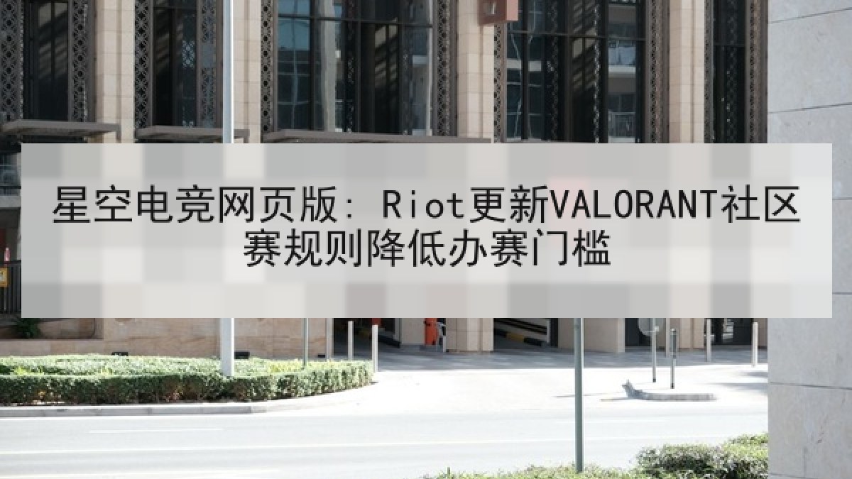 星空电竞网页版: Riot更新VALORANT社区赛规则降低办赛门槛 星空电竞网页版: Riot更新VALORANT社区赛规则降低办赛门槛