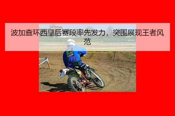 波加查环西皇后赛段率先发力，突围展现王者风范