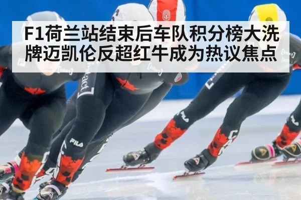 F1荷兰站结束后车队积分榜大洗牌迈凯伦反超红牛成为热议焦点