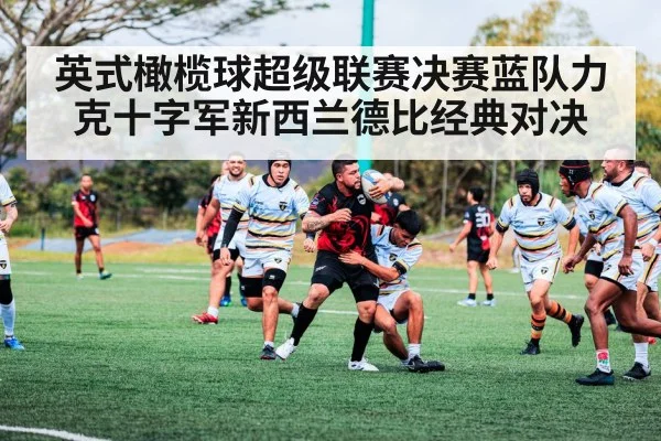 英式橄榄球超级联赛决赛蓝队力克十字军新西兰德比经典对决
