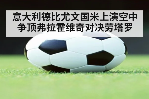 意大利德比尤文国米上演空中争顶弗拉霍维奇对决劳塔罗
